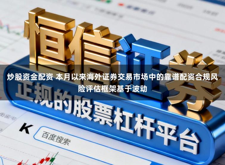 炒股资金配资 本月以来海外证券交易市场中的靠谱配资合规风险评估框架基于波动