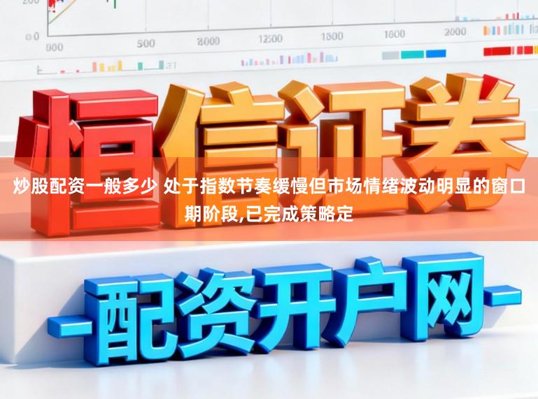 炒股配资一般多少 处于指数节奏缓慢但市场情绪波动明显的窗口期阶段,已完成策略定