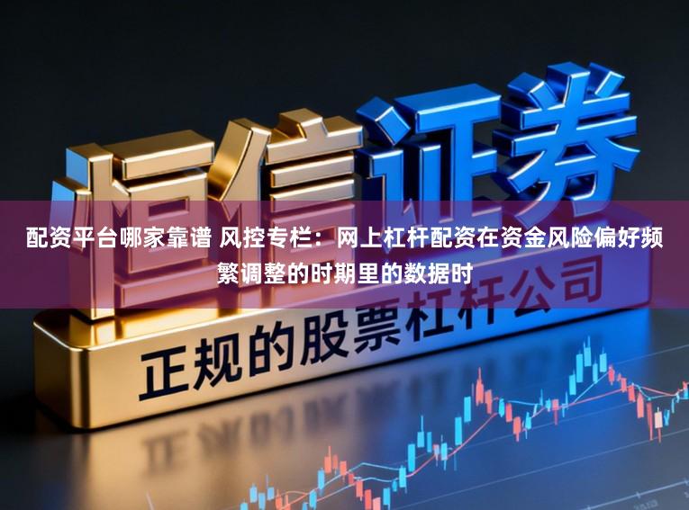 配资平台哪家靠谱 风控专栏：网上杠杆配资在资金风险偏好频繁调整的时期里的数据时
