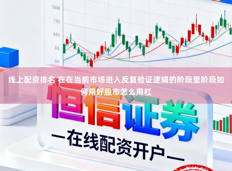 线上配资排名 在在当前市场进入反复验证逻辑的阶段里阶段如何用好股市怎么用杠
