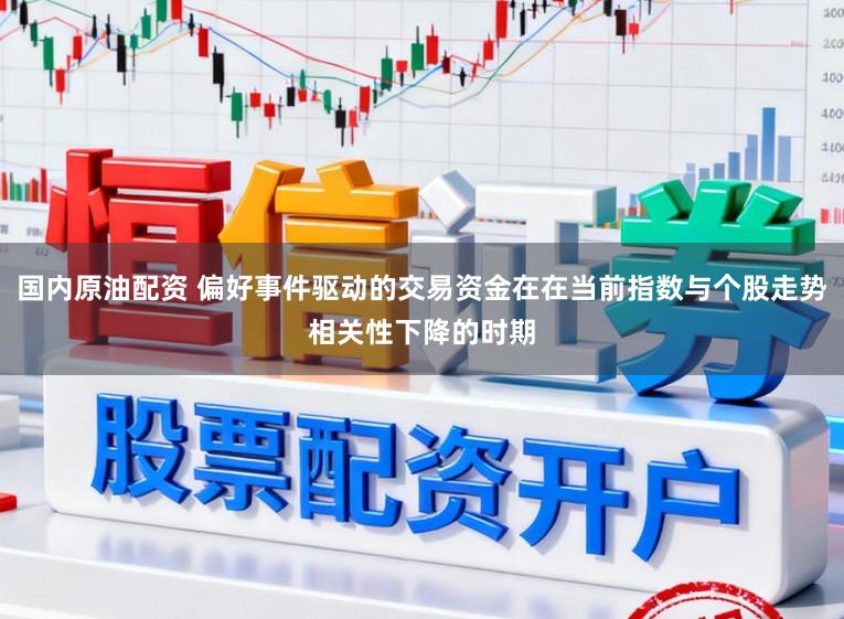 国内原油配资 偏好事件驱动的交易资金在在当前指数与个股走势相关性下降的时期