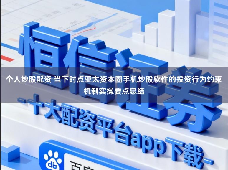个人炒股配资 当下时点亚太资本圈手机炒股软件的投资行为约束机制实操要点总结