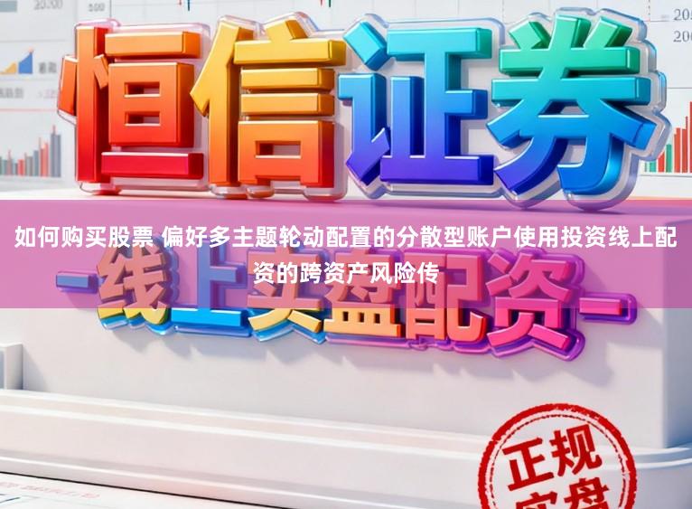 如何购买股票 偏好多主题轮动配置的分散型账户使用投资线上配资的跨资产风险传