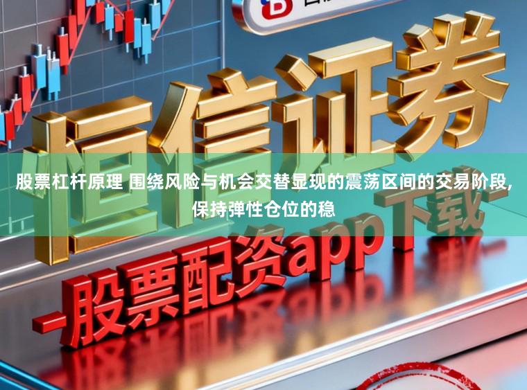 股票杠杆原理 围绕风险与机会交替显现的震荡区间的交易阶段,保持弹性仓位的稳