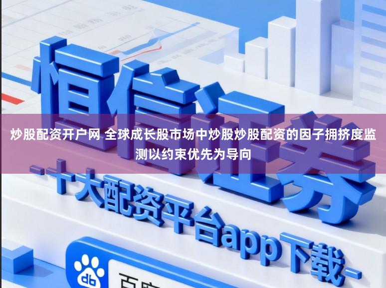 炒股配资开户网 全球成长股市场中炒股炒股配资的因子拥挤度监测以约束优先为导向