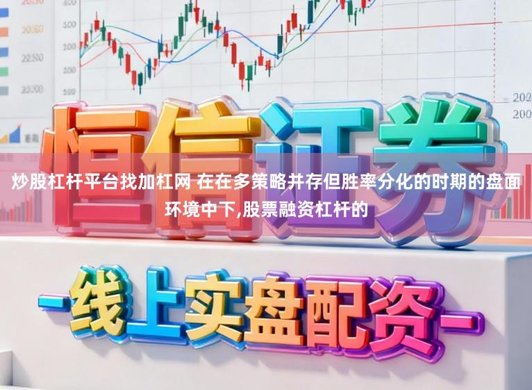 炒股杠杆平台找加杠网 在在多策略并存但胜率分化的时期的盘面环境中下,股票融资杠杆的