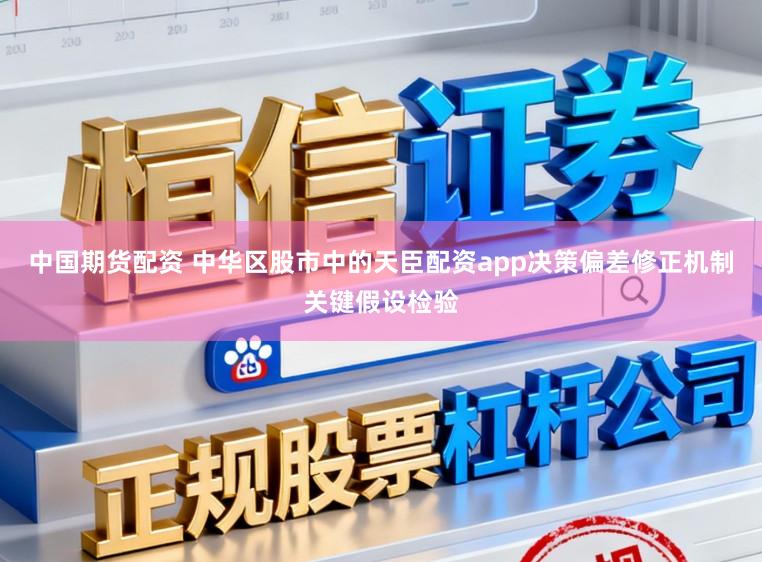 中国期货配资 中华区股市中的天臣配资app决策偏差修正机制关键假设检验