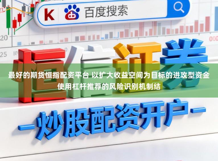 最好的期货恒指配资平台 以扩大收益空间为目标的进攻型资金使用杠杆推荐的风险识别机制结