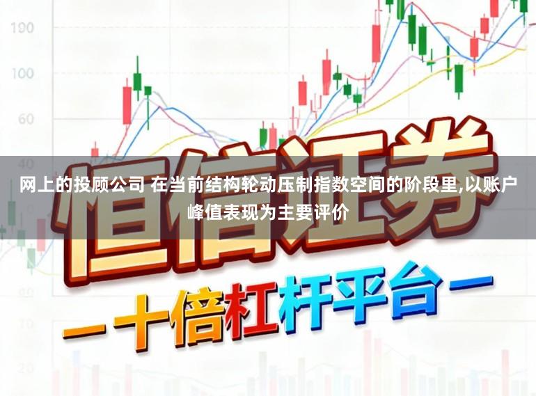 网上的投顾公司 在当前结构轮动压制指数空间的阶段里,以账户峰值表现为主要评价