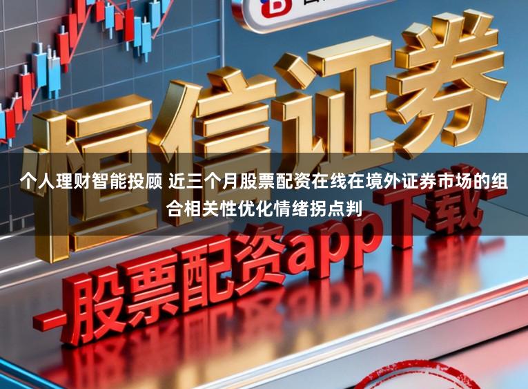个人理财智能投顾 近三个月股票配资在线在境外证券市场的组合相关性优化情绪拐点判