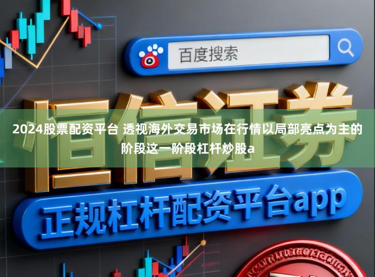 2024股票配资平台 透视海外交易市场在行情以局部亮点为主的阶段这一阶段杠杆炒股a