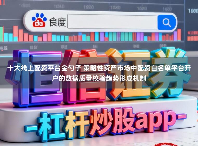 十大线上配资平台金勺子 策略性资产市场中配资白名单平台开户的数据质量校验趋势形成机制