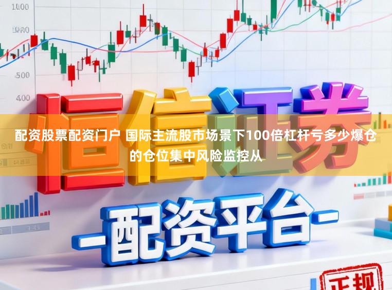 配资股票配资门户 国际主流股市场景下100倍杠杆亏多少爆仓的仓位集中风险监控从