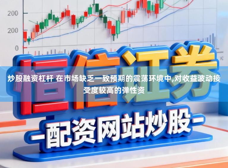 炒股融资杠杆 在市场缺乏一致预期的震荡环境中,对收益波动接受度较高的弹性资