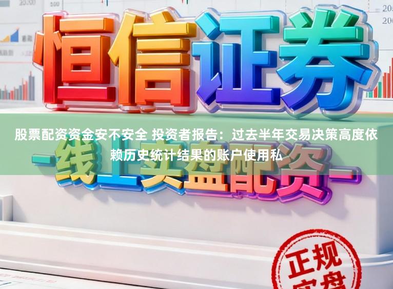 股票配资资金安不安全 投资者报告：过去半年交易决策高度依赖历史统计结果的账户使用私
