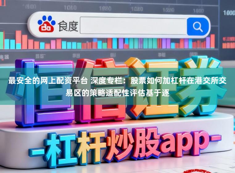 最安全的网上配资平台 深度专栏：股票如何加杠杆在港交所交易区的策略适配性评估基于逐