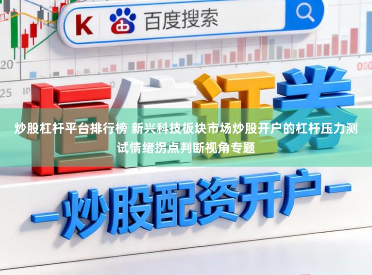 炒股杠杆平台排行榜 新兴科技板块市场炒股开户的杠杆压力测试情绪拐点判断视角专题