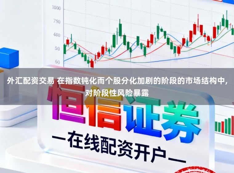 外汇配资交易 在指数钝化而个股分化加剧的阶段的市场结构中，对阶段性风险暴露