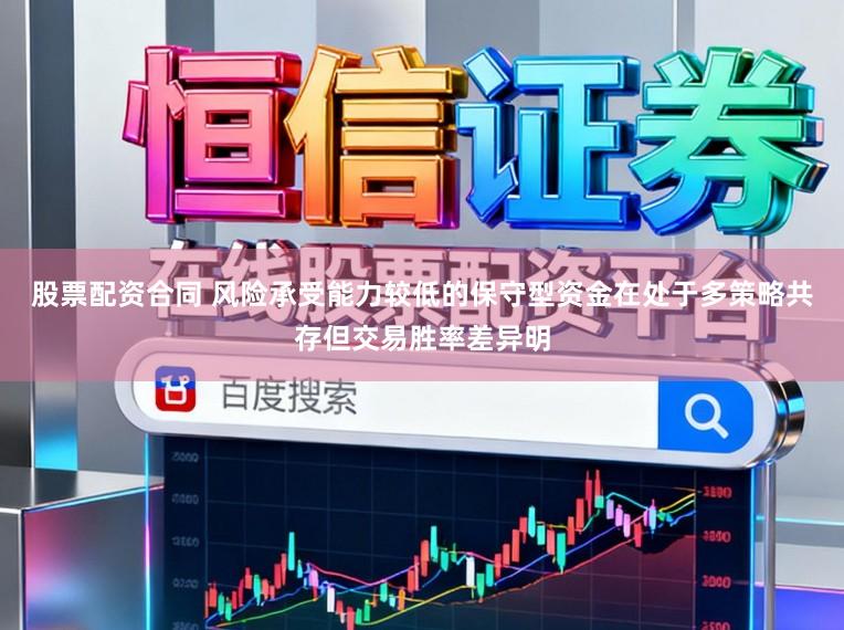股票配资合同 风险承受能力较低的保守型资金在处于多策略共存但交易胜率差异明