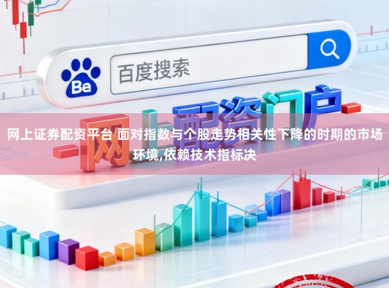 网上证券配资平台 面对指数与个股走势相关性下降的时期的市场环境,依赖技术指标决