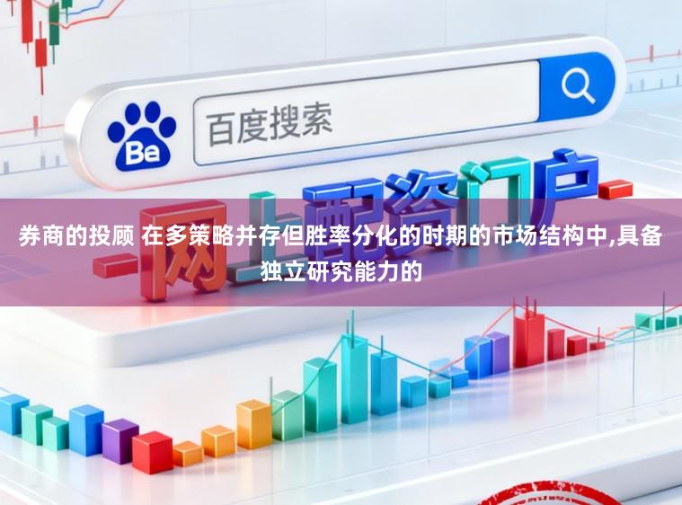 券商的投顾 在多策略并存但胜率分化的时期的市场结构中,具备独立研究能力的