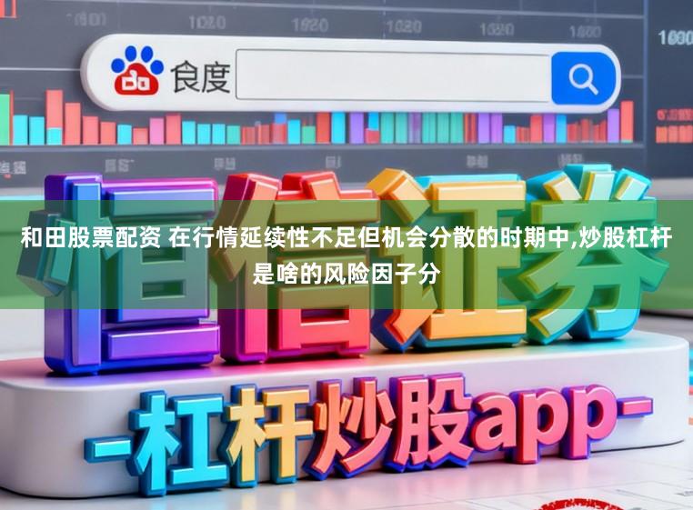 和田股票配资 在行情延续性不足但机会分散的时期中,炒股杠杆是啥的风险因子分