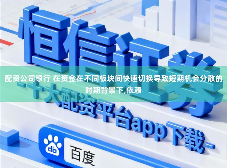配资公司银行 在资金在不同板块间快速切换导致短期机会分散的时期背景下,依赖