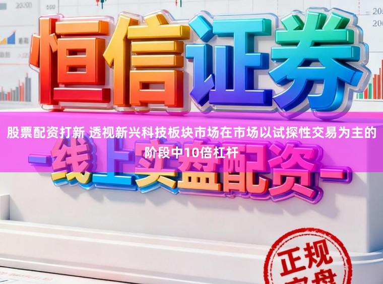 股票配资打新 透视新兴科技板块市场在市场以试探性交易为主的阶段中10倍杠杆