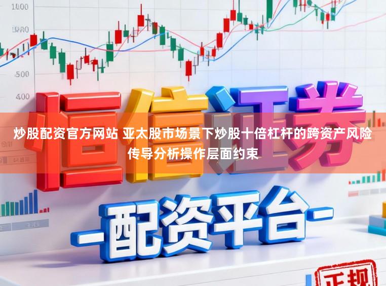 炒股配资官方网站 亚太股市场景下炒股十倍杠杆的跨资产风险传导分析操作层面约束