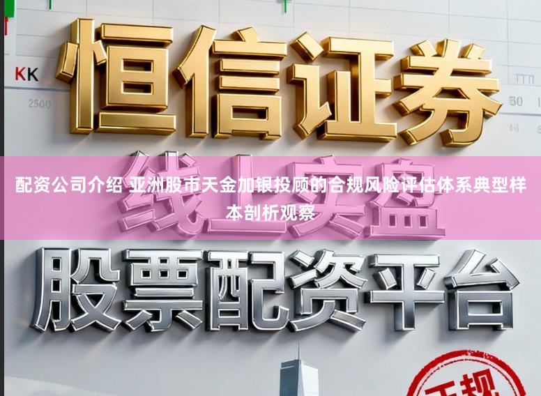 配资公司介绍 亚洲股市天金加银投顾的合规风险评估体系典型样本剖析观察