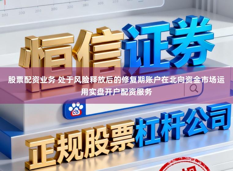 股票配资业务 处于风险释放后的修复期账户在北向资金市场运用实盘开户配资服务