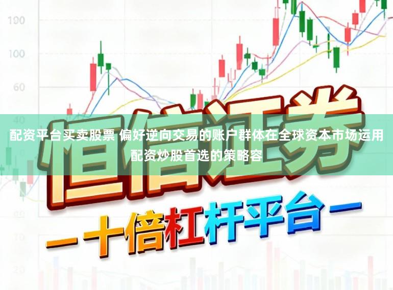 配资平台买卖股票 偏好逆向交易的账户群体在全球资本市场运用配资炒股首选的策略容