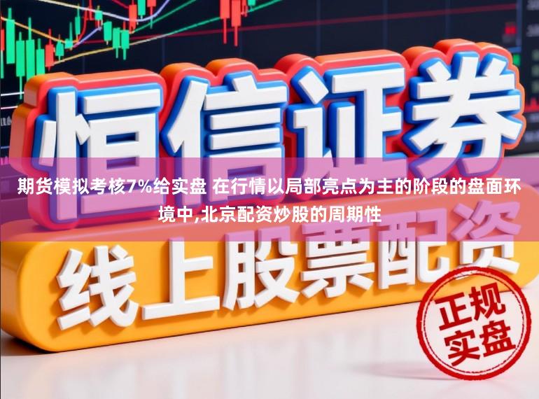 期货模拟考核7%给实盘 在行情以局部亮点为主的阶段的盘面环境中,北京配资炒股的周期性