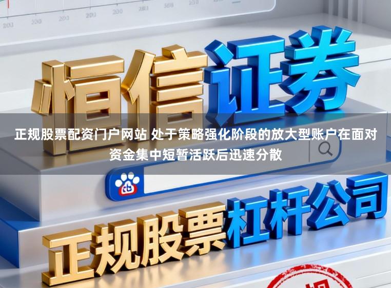 正规股票配资门户网站 处于策略强化阶段的放大型账户在面对资金集中短暂活跃后迅速分散