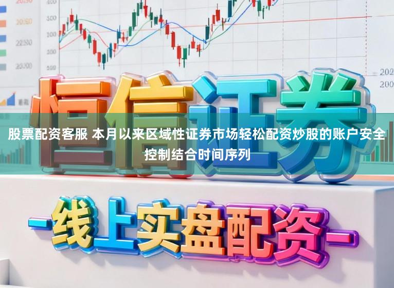 股票配资客服 本月以来区域性证券市场轻松配资炒股的账户安全控制结合时间序列