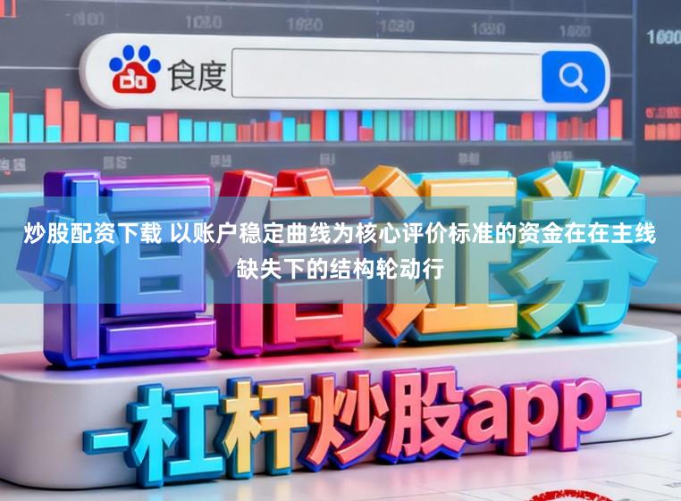 炒股配资下载 以账户稳定曲线为核心评价标准的资金在在主线缺失下的结构轮动行