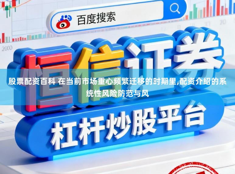 股票配资百科 在当前市场重心频繁迁移的时期里,配资介绍的系统性风险防范与风