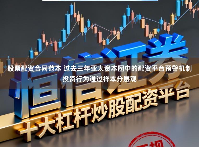 股票配资合同范本 过去三年亚太资本圈中的配资平台预警机制投资行为通过样本分层观
