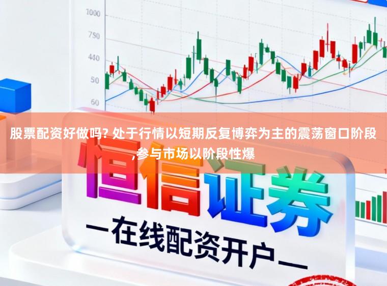 股票配资好做吗? 处于行情以短期反复博弈为主的震荡窗口阶段,参与市场以阶段性爆