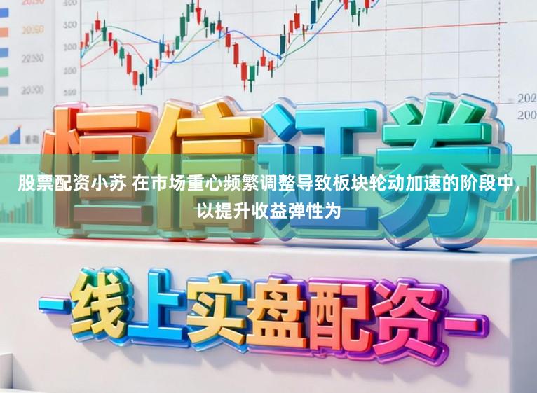 股票配资小苏 在市场重心频繁调整导致板块轮动加速的阶段中,以提升收益弹性为