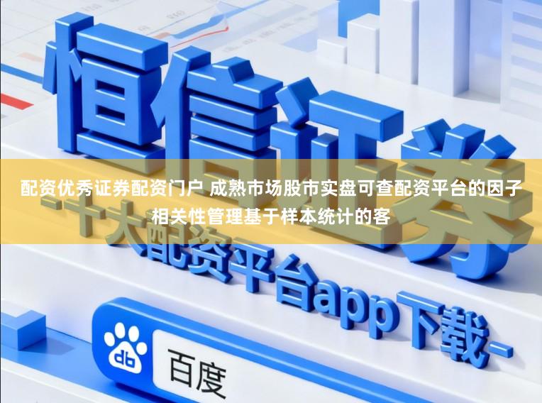 配资优秀证券配资门户 成熟市场股市实盘可查配资平台的因子相关性管理基于样本统计的客