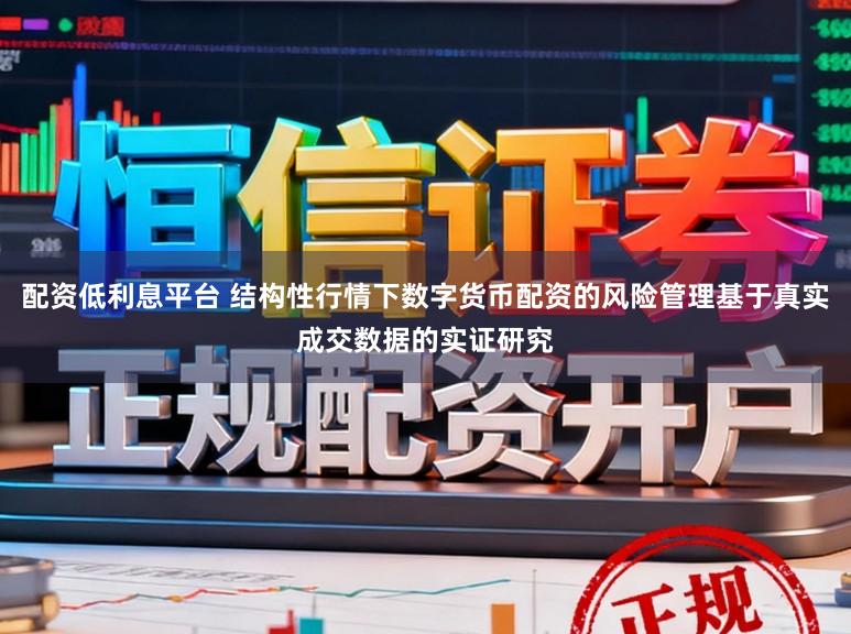 配资低利息平台 结构性行情下数字货币配资的风险管理基于真实成交数据的实证研究