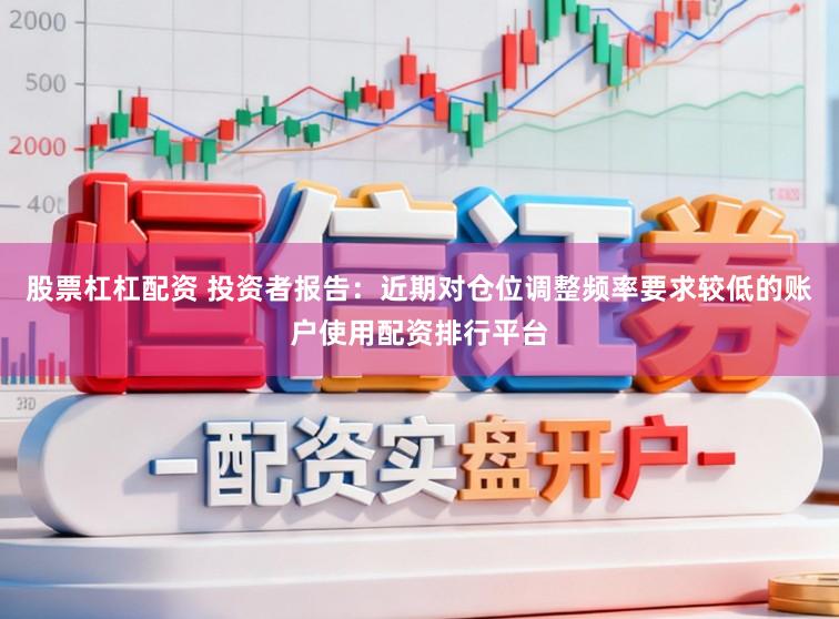 股票杠杠配资 投资者报告：近期对仓位调整频率要求较低的账户使用配资排行平台
