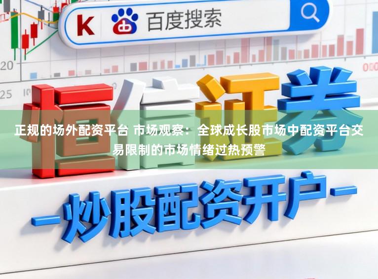 正规的场外配资平台 市场观察：全球成长股市场中配资平台交易限制的市场情绪过热预警