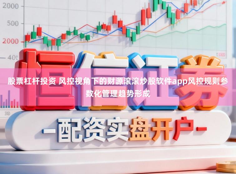 股票杠杆投资 风控视角下的财源滚滚炒股软件app风控规则参数化管理趋势形成