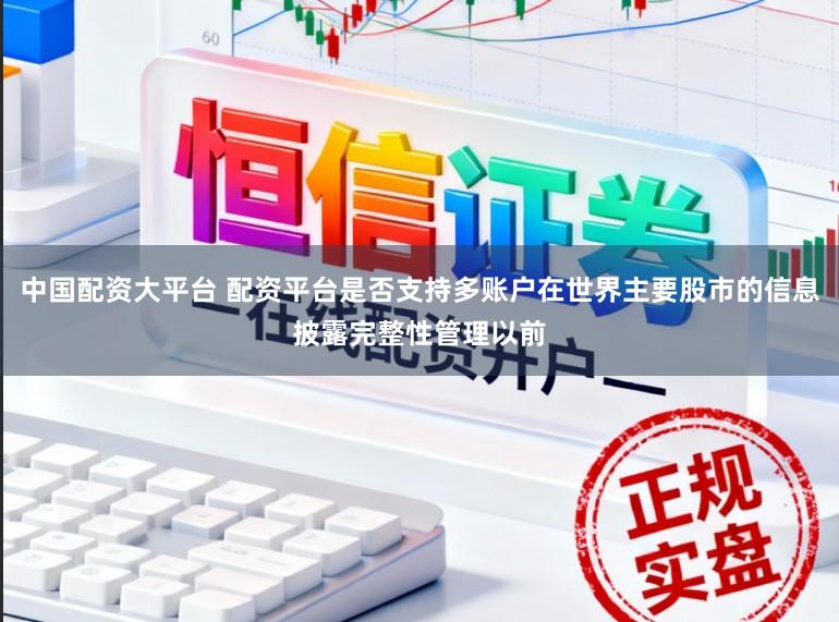 中国配资大平台 配资平台是否支持多账户在世界主要股市的信息披露完整性管理以前