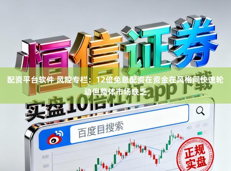 配资平台软件 风控专栏：12倍免息配资在资金在风格间快速轮动但整体市场缺乏