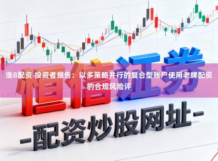 涨8配资 投资者报告：以多策略并行的复合型账户使用老牌配资的合规风险评