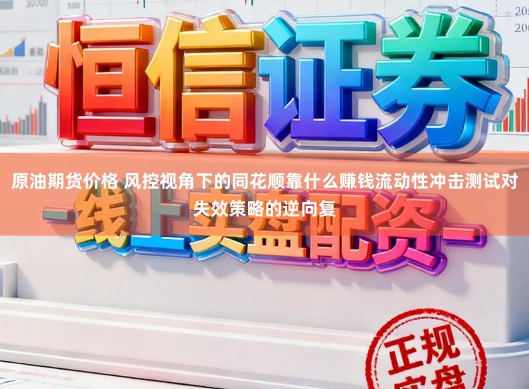 原油期货价格 风控视角下的同花顺靠什么赚钱流动性冲击测试对失效策略的逆向复