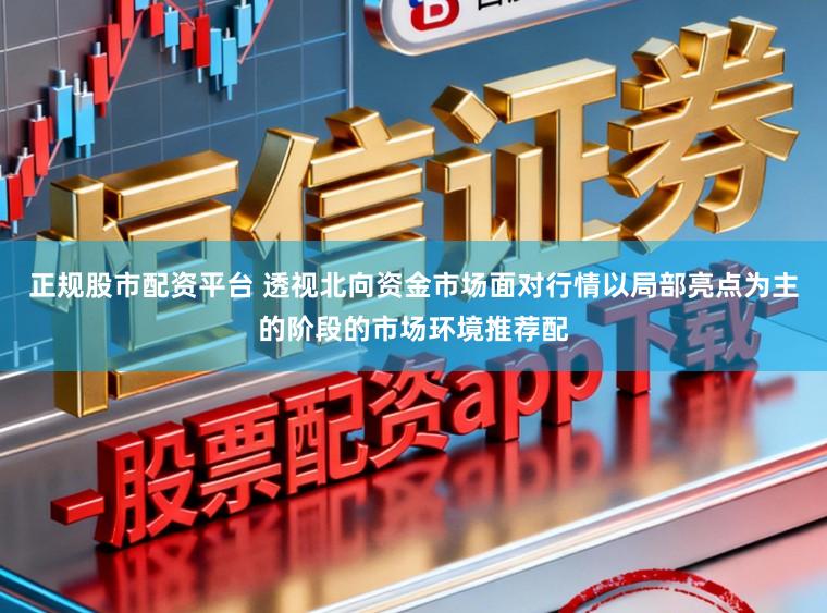 正规股市配资平台 透视北向资金市场面对行情以局部亮点为主的阶段的市场环境推荐配